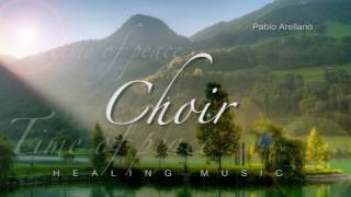 Choir Music for Healing and Relaxing by Pablo Arellano (time of peace)