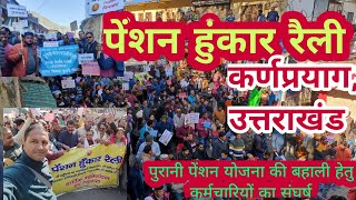 पेंशन हुंकार रैली कर्णप्रयाग || NOPRUF उत्तराखंड|| OPS बहाली हेतु कर्मचारियों का जोरदार प्रदर्शन