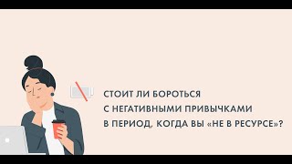 "Стоит ли бороться с негативными привычками в период, когда вы «не в ресурсе»?"