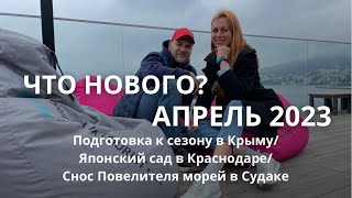 Подготовка к сезону в Крыму/Японский сад в Краснодаре/Снос Повелителя Морей в Судаке/Апрель 2023