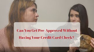 CAN I GET PRE-APPROVED WITHOUT HAVING YOUR CREDIT CARD CHECKED? 🏡