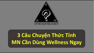 3 CÂU CHUYỆN THỨC TỈNH - Mn cần dùng Wellness ngay khi đang khỏe!