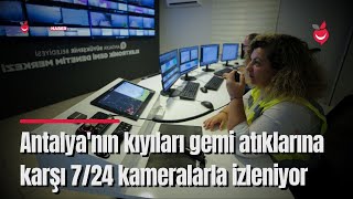 Antalya'nın Kıyıları Gemi Atıklarına Karşı 7/24 Kameralarla İzleniyor