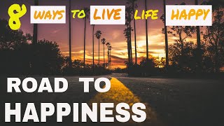 ROAD TO HAPPINESS | 8 WAYS TO LIVE A HAPPY LIFE EVERY DAY