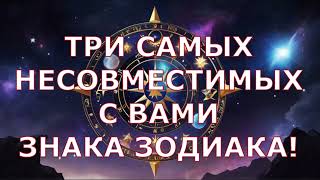 ТРИ САМЫХ НЕСОВМЕСТИМЫХ С ВАМИ ЗНАКА ЗОДИАКА