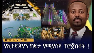 የኢትዮጵያን ከፍታ የሚያሳዩ ፕሮጀክቶች!