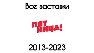 Все заставки Пятница!(2013-2023)