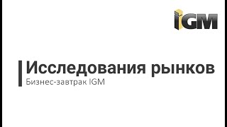 БИЗНЕС-ЗАВТРАКИ IGM: Исследования рынков