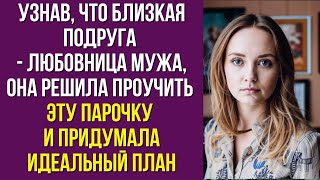 Узнав, что близкая подруга - любовница мужа, она решила проучить эту парочку и придумала жестокий