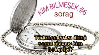 Kim bilmeşek #6 SORAG Türkmenlerden ilkinji sagat ussasy kim bolupdyr? Ussanyň ady we familiýasy.