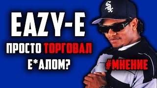 EAZY-E просто торговал лицом? ИЗИ И студийный GANGSTA? / МНЕНИЕ / ALEKS