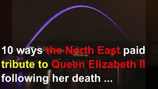 10 ways the North East paid tribute to Queen Elizabeth II following her death aged 96