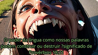 O poder da língua como nossas palavras podem construir ou destruir ?significado de Provérbios 18:21