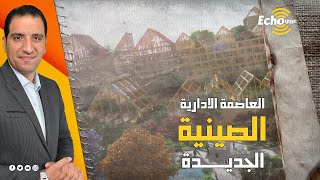 العاصمة الادارية الجديدة "الصينية"! فكرة أطلقتها مصر ونفذتها..والصين خطفتها وبدأت تنفيذها ولكن