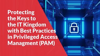 Protecting the Keys to the IT Kingdom with Best Practices in Privileged Access Management (PAM)