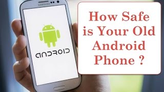 How Safe is Your Old Android Phone | Want a Secure Android Phone