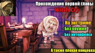 НЕ ИГРА, А СКАЗКА... ПРОХОЖДЕНИЕ ПЕРВОЙ ГЛАВЫ Witch Cry НА ЭКСТРИМЕ, БЕЗ ОРУЖИЯ И ИНТЕРФЕЙСА