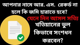 আপনার নামে আর  এস  রেকর্ড না হলে কি আপনার জমি হারাতে হবে? খতিয়ানের ভুল কিভাবে সংশধন করবেন?