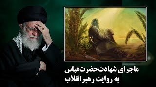 ماجرای شهادت حضرت‌عباس به روایت رهبرانقلاب؛