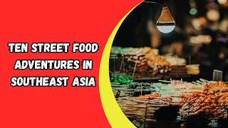 Ten Street Food Adventures in Southeast Asia