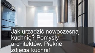 Jak urządzić nowoczesną kuchnię? Pomysły architektów. Piękne zdjęcia kuchni!