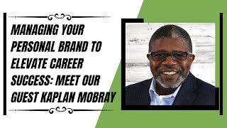 Managing Your Personal #Brand to Elevate #Career Success: Meet our Guest Kaplan Mobray