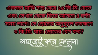 একজন মাঝি দাড় বেয়ে ১৫ কি:মি: যেতে এবং সেখান থেকে ফিরে আসতে ৪ ঘন্টা সময় লাগে। সে স্রোতের অনুকূলে...