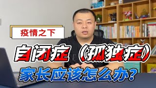 疫情之下自闭症（孤独症）孩子家长应该怎么办？