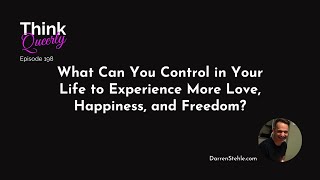 What Can You Control in Your Life to Experience More Love, Happiness, and Freedom?