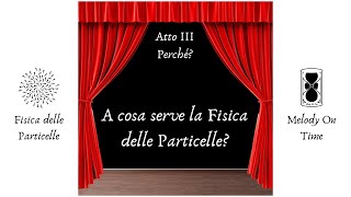 Atto 3 - A cosa serve la Fisica delle Particelle?