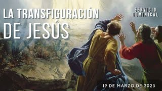 La Transfiguración de Jesús | Servicio Dominical | 19 de Marzo 2023