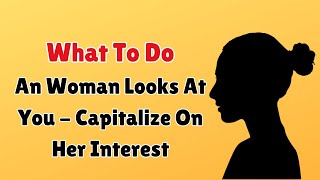 What To Do When An Woman Looks At You - Capitalize On Her Interest