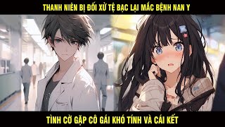 Thanh Niên Bị Đối Xử Tệ Bạc Lại Mắc Bệnh Nan Y Tình cờ Gặp Cô Gái Khó Tính Và Cái Kết