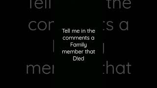 Tell me a family member who died 😭😞