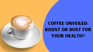 Coffee Unveiled: Boost or Bust for Your Health?