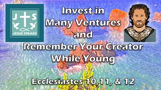 Invest in Many Ventures and Remember Your Creator | Ecclesiastes 10, 11, & 12 - Jesus Speaks