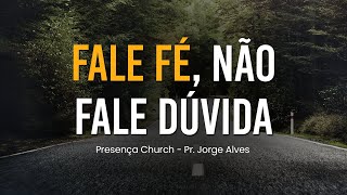 Fale Fé, Não Fale Dúvida | Pr. Jorge Alves