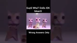 What does idk means Wrong answers only