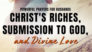 Powerful Prayers for Husbands: Christ's Riches, Submission to God, and Divine Love