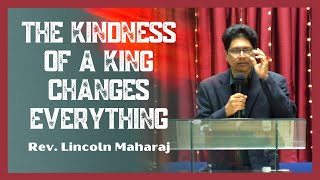 The Kindness of a King Changes Everything | Rev. Lincoln Maharaj