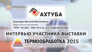 Кушнарев Виталий ("НПО "Ахтуба", ЗАО, Россия) о 9-ой выставке Термообработка - 2015