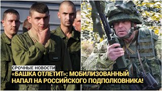 «Башка отлетит»: мобилизованный напал на российского подполковника!