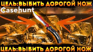 CASEHUNT | КЕЙСХАНТ ЦЕЛЬ: ВЫБИТЬ ДОРОГОЙ НОЖ! ГОТОВО?