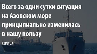 Cитуация на Азовском море принципиально изменилась в нашу пользу