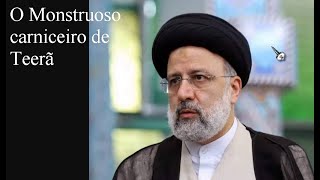 Ebrahim Raisi  o Monstruoso "Carniceiro de Teerã"