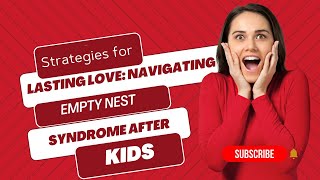 Strategies for Lasting Love: Navigating Empty Nest Syndrome After Kids