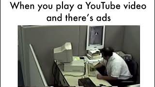 When you play a YouTube video and there’s ads