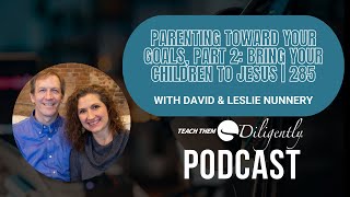 Parenting Toward Your Goals, Part 2: Bring Your Children to Jesus | 285