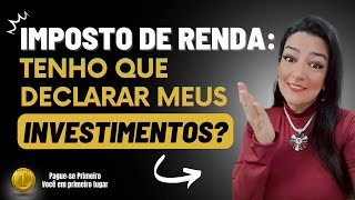 Imposto de Renda  tenho que declarar meus investimentos