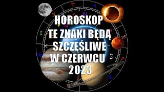 Te znaki będą Szczęśliwe w Czerwcu 2023